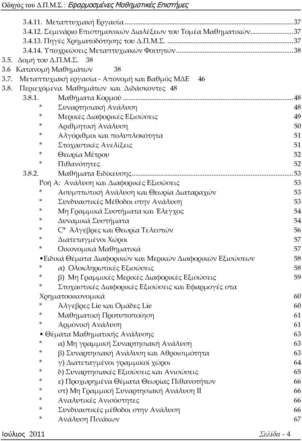 .. 48 * υναρτησιακή Ανάλυση 48 * Μερικές Διαφορικές Εξισώσεις 49 * Αριθμητική Ανάλυση 50 * Αλγόριθμοι και πολυπλοκότητα 51 * τοχαστικές Ανελίξεις 51 * Θεωρία Μέτρου 52 * Πιθανότητες 52 3.8.2. Μαθήματα Ειδίκευσης.