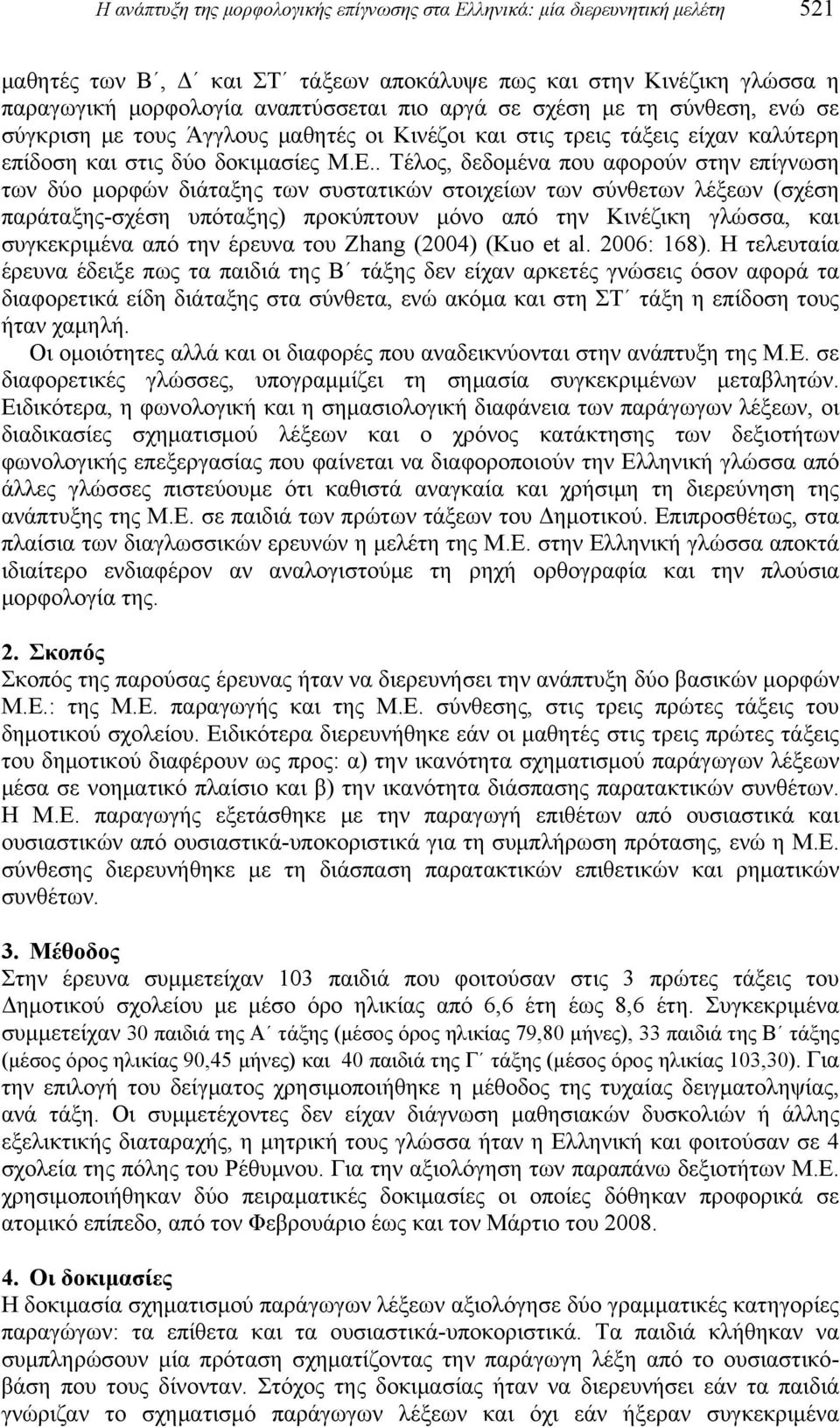 . Τέλος, δεδομένα που αφορούν στην επίγνωση των δύο μορφών διάταξης των συστατικών στοιχείων των σύνθετων λέξεων (σχέση παράταξης-σχέση υπόταξης) προκύπτουν μόνο από την Κινέζικη γλώσσα, και