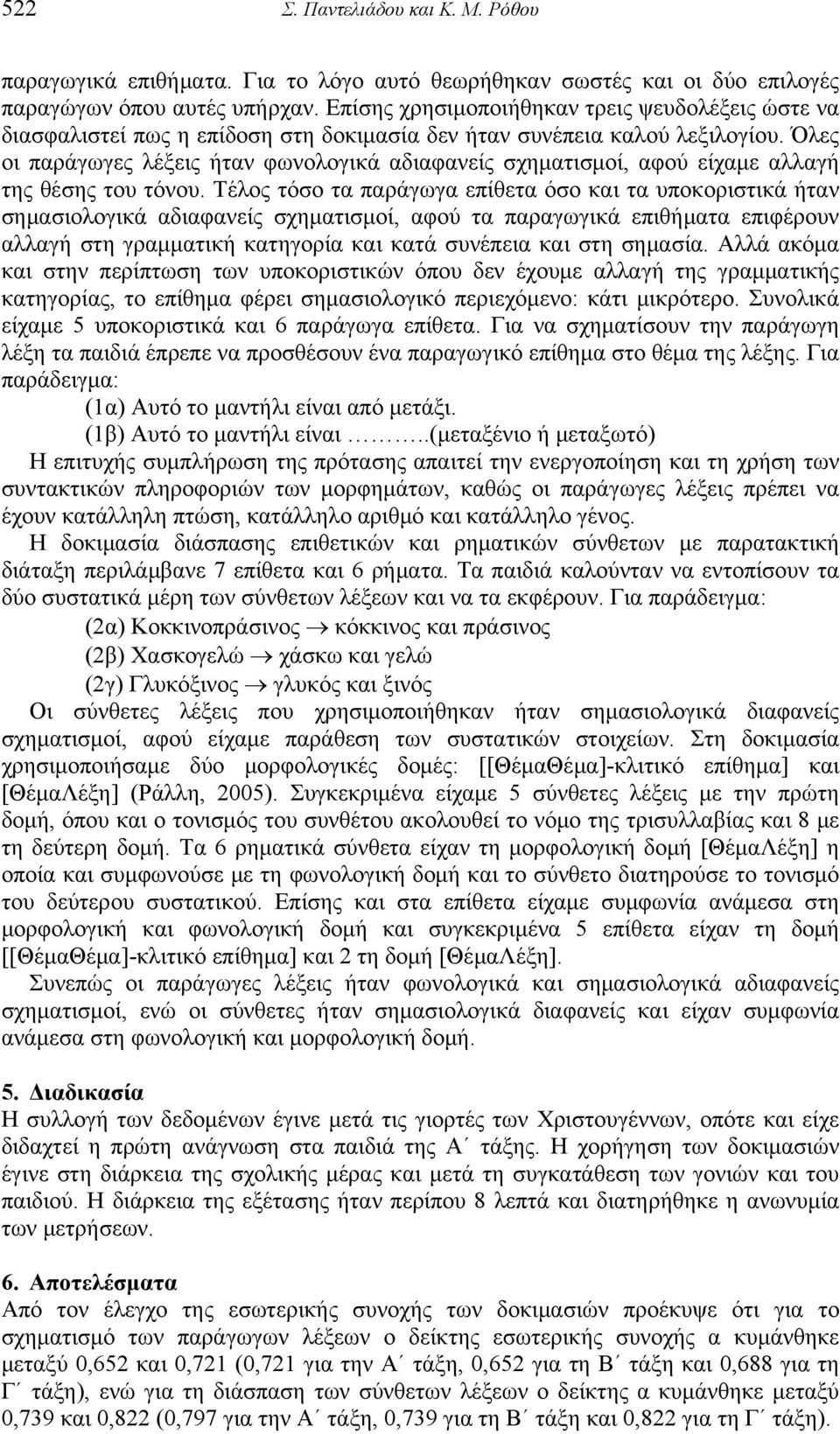 Όλες οι παράγωγες λέξεις ήταν φωνολογικά αδιαφανείς σχηματισμοί, αφού είχαμε αλλαγή της θέσης του τόνου.