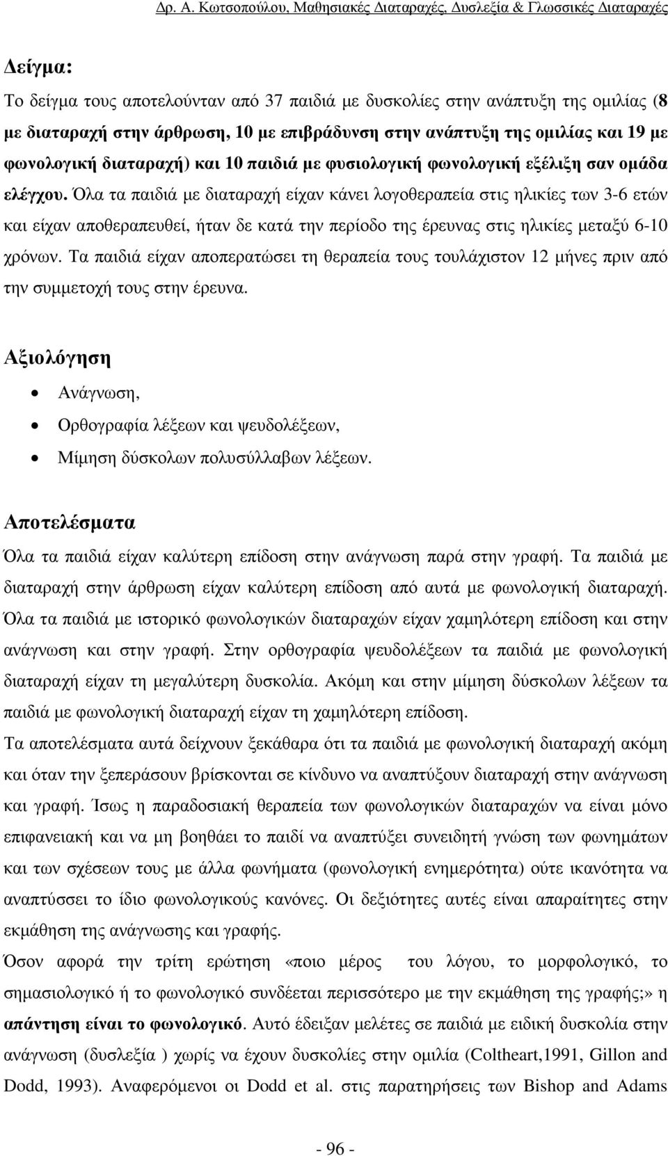 Όλα τα παιδιά µε διαταραχή είχαν κάνει λογοθεραπεία στις ηλικίες των 3-6 ετών και είχαν αποθεραπευθεί, ήταν δε κατά την περίοδο της έρευνας στις ηλικίες µεταξύ 6-10 χρόνων.