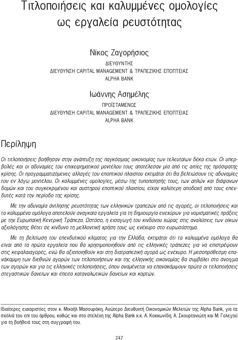 Οι υπερβολές και οι αδυναμίες του επιχειρηματικού μοντέλου τους αποτέλεσαν μία από τις αιτίες της πρόσφατης κρίσης.