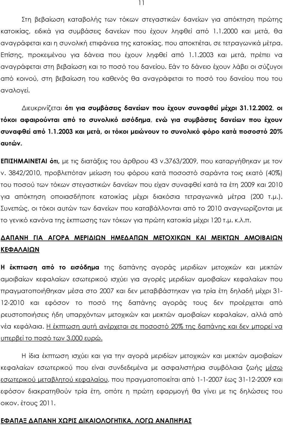 Εάν το δάνειο έχουν λάβει οι σύζυγοι από κοινού, στη βεβαίωση του καθενός θα αναγράφεται το ποσό του δανείου που του αναλογεί. Διευκρινίζεται ότι για συμβάσεις δανείων που έχουν συναφθεί μέχρι 31.12.