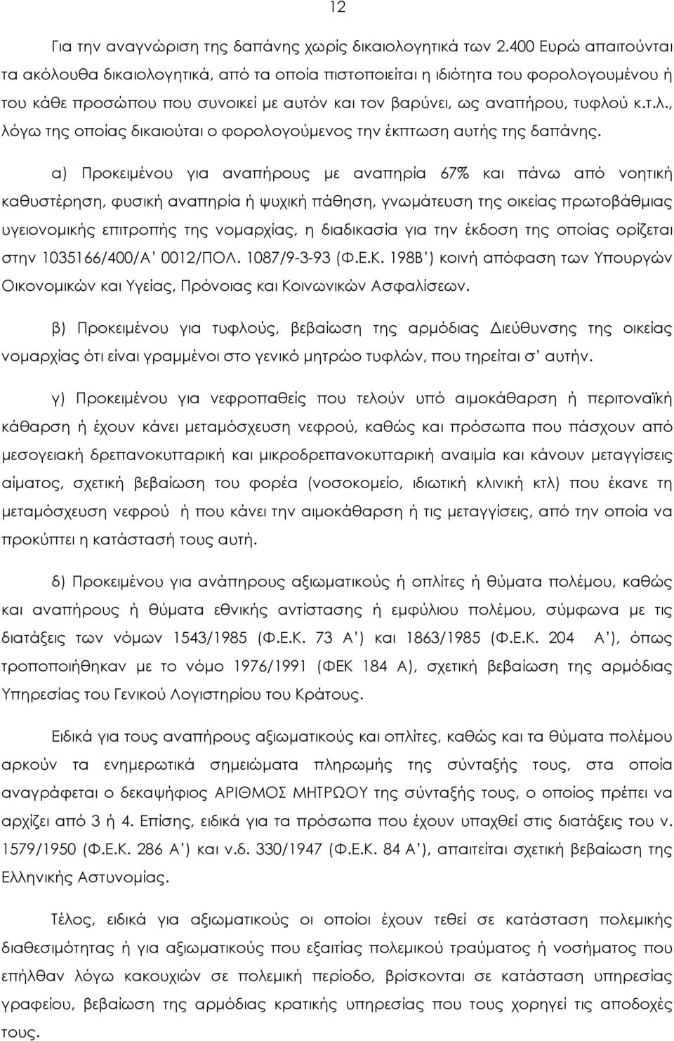 α) Προκειμένου για αναπήρους με αναπηρία 67% και πάνω από νοητική καθυστέρηση, φυσική αναπηρία ή ψυχική πάθηση, γνωμάτευση της οικείας πρωτοβάθμιας υγειονομικής επιτροπής της νομαρχίας, η διαδικασία