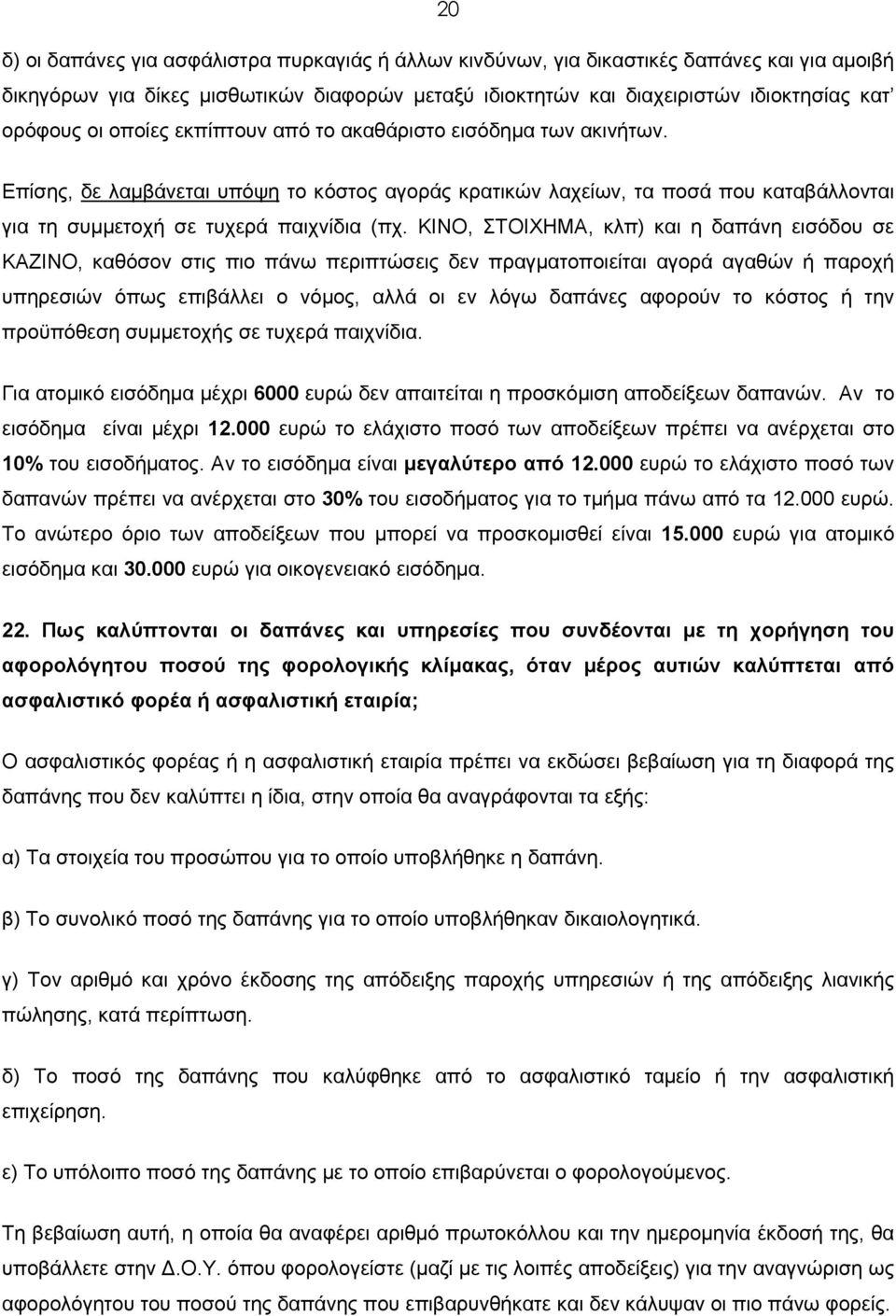 ΚΙΝΟ, ΣΤΟΙΧΗΜΑ, κλπ) και η δαπάνη εισόδου σε ΚΑΖΙΝΟ, καθόσον στις πιο πάνω περιπτώσεις δεν πραγματοποιείται αγορά αγαθών ή παροχή υπηρεσιών όπως επιβάλλει ο νόμος, αλλά οι εν λόγω δαπάνες αφορούν το