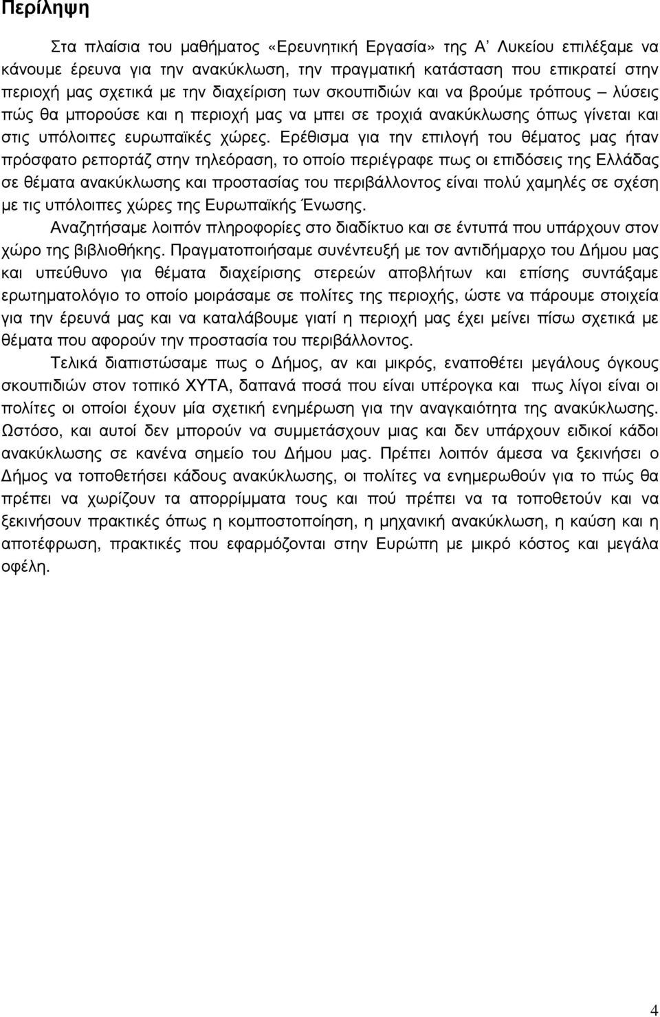 Ερέθισµα για την επιλογή του θέµατος µας ήταν πρόσφατο ρεπορτάζ στην τηλεόραση, το οποίο περιέγραφε πως οι επιδόσεις της Ελλάδας σε θέµατα ανακύκλωσης και προστασίας του περιβάλλοντος είναι πολύ