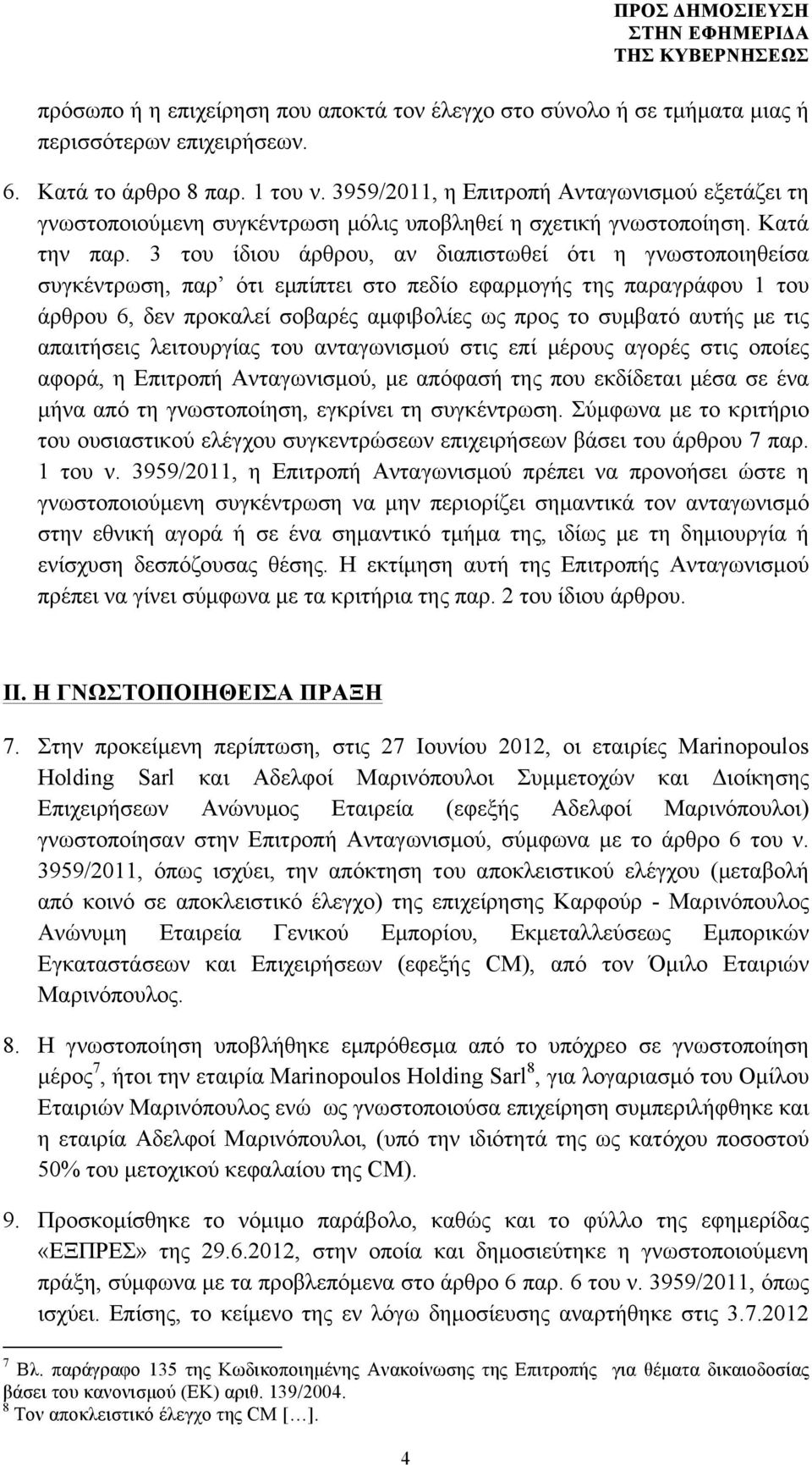 3 του ίδιου άρθρου, αν διαπιστωθεί ότι η γνωστοποιηθείσα συγκέντρωση, παρ ότι εµπίπτει στο πεδίο εφαρµογής της παραγράφου 1 του άρθρου 6, δεν προκαλεί σοβαρές αµφιβολίες ως προς το συµβατό αυτής µε