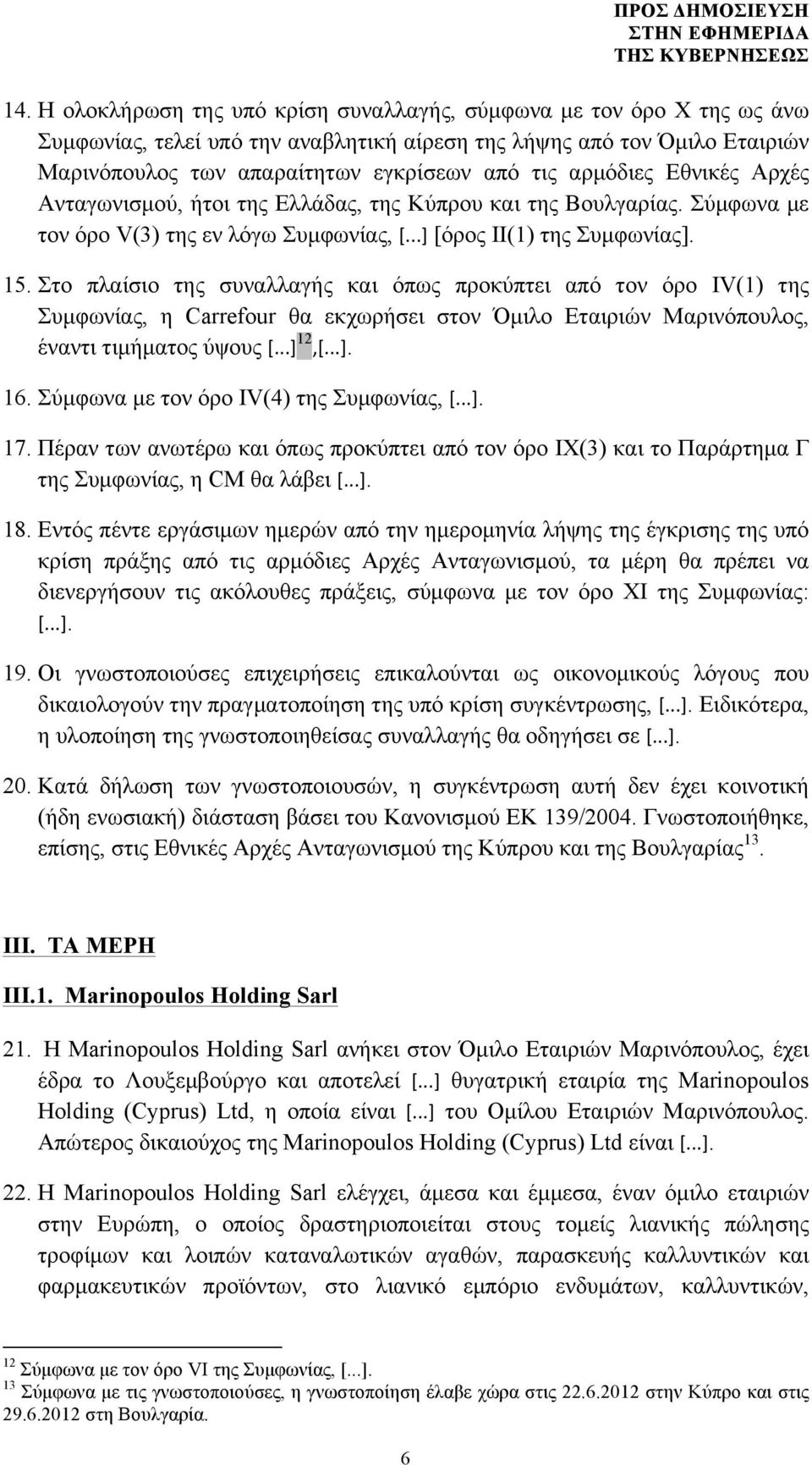 Στο πλαίσιο της συναλλαγής και όπως προκύπτει από τον όρο IV(1) της Συµφωνίας, η Carrefour θα εκχωρήσει στον Όµιλο Εταιριών Μαρινόπουλος, έναντι τιµήµατος ύψους [...] 12,[...]. 16.