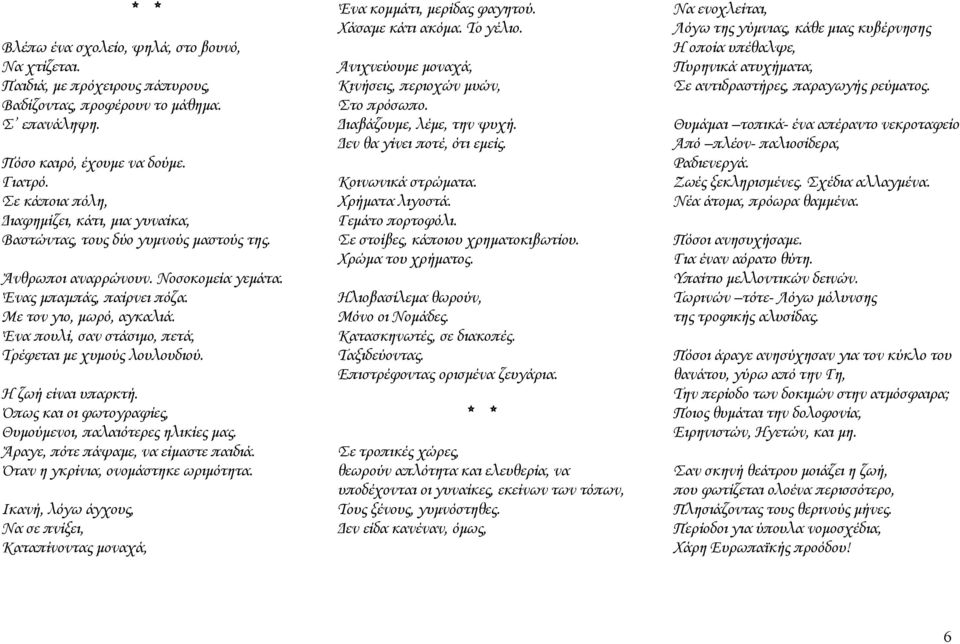 Ένα πουλί, σαν στάσιμο, πετά, Τρέφεται με χυμούς λουλουδιού. Η ζωή είναι υπαρκτή. Όπως και οι φωτογραφίες, Θυμούμενοι, παλαιότερες ηλικίες μας. Άραγε, πότε πάψαμε, να είμαστε παιδιά.