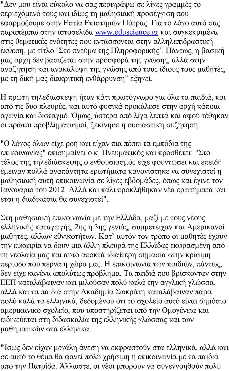 Πάντως, η βασική μας αρχή δεν βασίζεται στην προσφορά της γνώσης, αλλά στην αναζήτηση και ανακάλυψη της γνώσης από τους ίδιους τους μαθητές, με τη δική μας διακριτική ενθάρρυνση" εξηγεί.