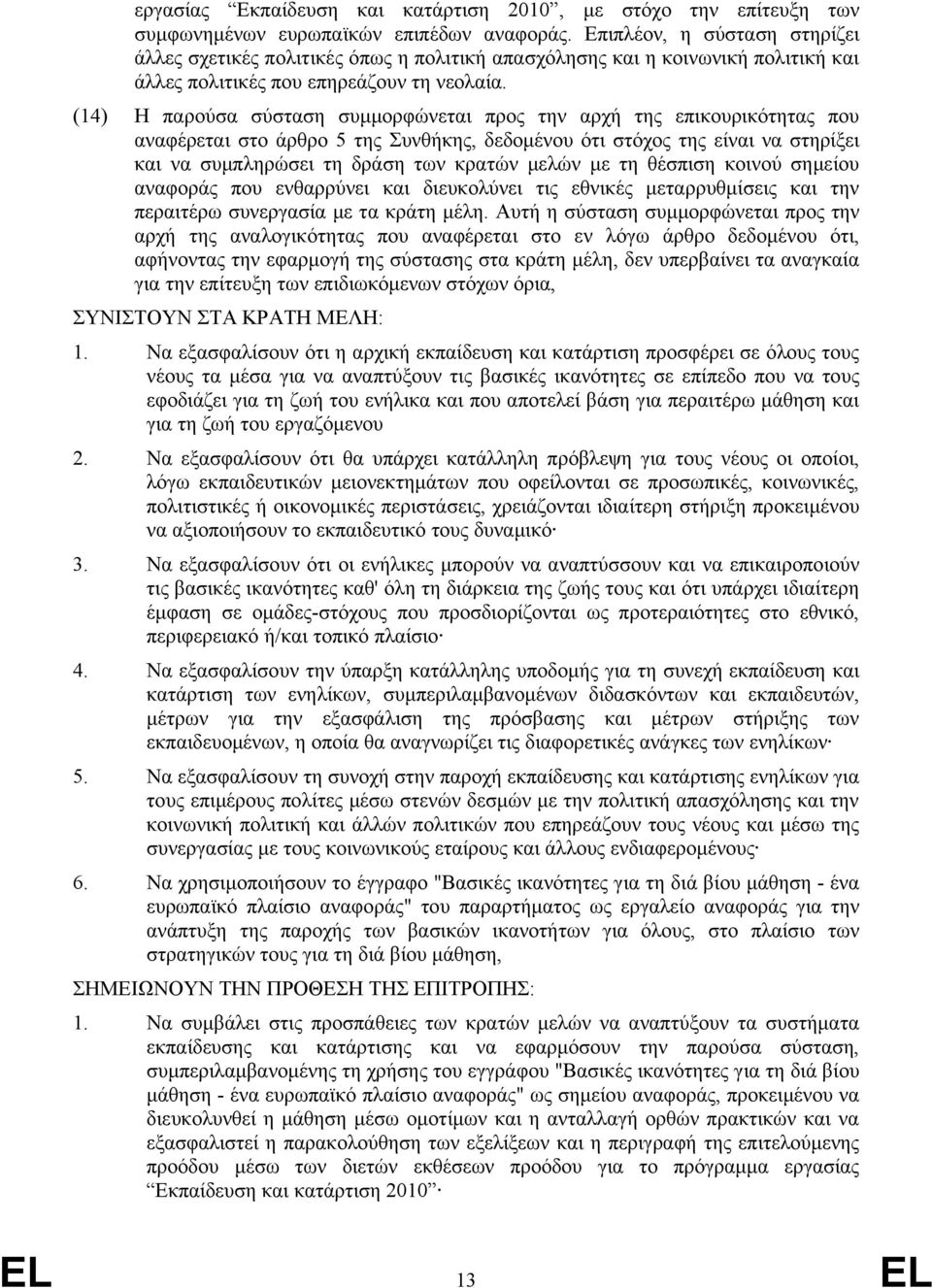 (14) Η παρούσα σύσταση συμμορφώνεται προς την αρχή της επικουρικότητας που αναφέρεται στο άρθρο 5 της Συνθήκης, δεδομένου ότι στόχος της είναι να στηρίξει και να συμπληρώσει τη δράση των κρατών μελών