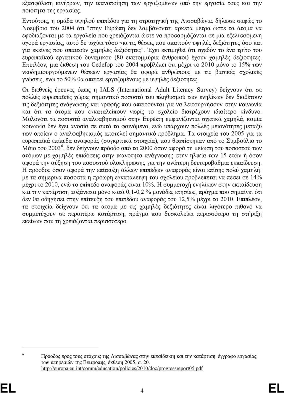 χρειάζονται ώστε να προσαρμόζονται σε μια εξελισσόμενη αγορά εργασίας, αυτό δε ισχύει τόσο για τις θέσεις που απαιτούν υψηλές δεξιότητες όσο και για εκείνες που απαιτούν χαμηλές δεξιότητες".