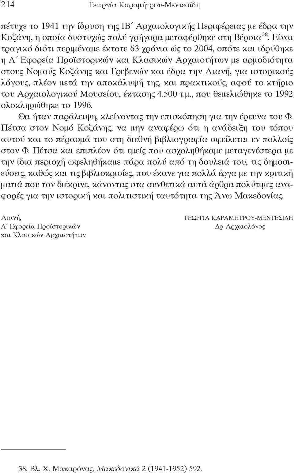 για ιστορικούς λόγους, πλέον μετά την αποκάλυψή της, και πρακτικούς, αφού το κτήριο του Αρχαιολογικού Μουσείου, έκτασης 4.500 τ.μ., που θεμελιώθηκε το 1992 ολοκληρώθηκε το 1996.