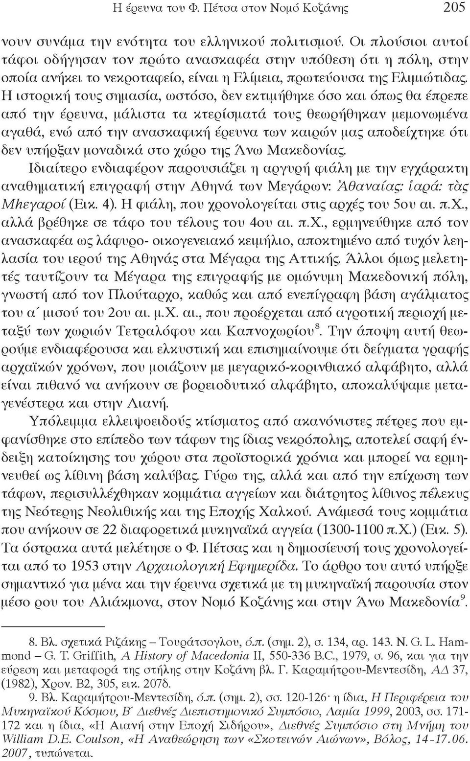 Η ιστορική τους σημασία, ωστόσο, δεν εκτιμήθηκε όσο και όπως θα έπρεπε από την έρευνα, μάλιστα τα κτερίσματά τους θεωρήθηκαν μεμονωμένα αγαθά, ενώ από την ανασκαφική έρευνα των καιρών μας αποδείχτηκε