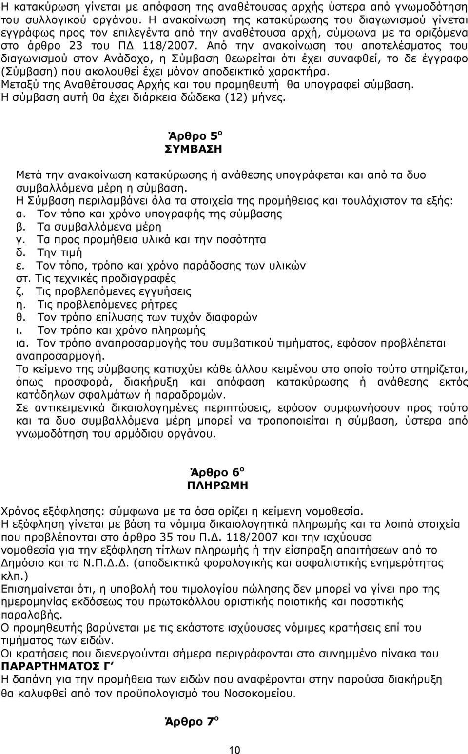 Από την ανακοίνωση του αποτελέσματος του διαγωνισμού στον Ανάδοχο, η Σύμβαση θεωρείται ότι έχει συναφθεί, το δε έγγραφο (Σύμβαση) που ακολουθεί έχει μόνον αποδεικτικό χαρακτήρα.