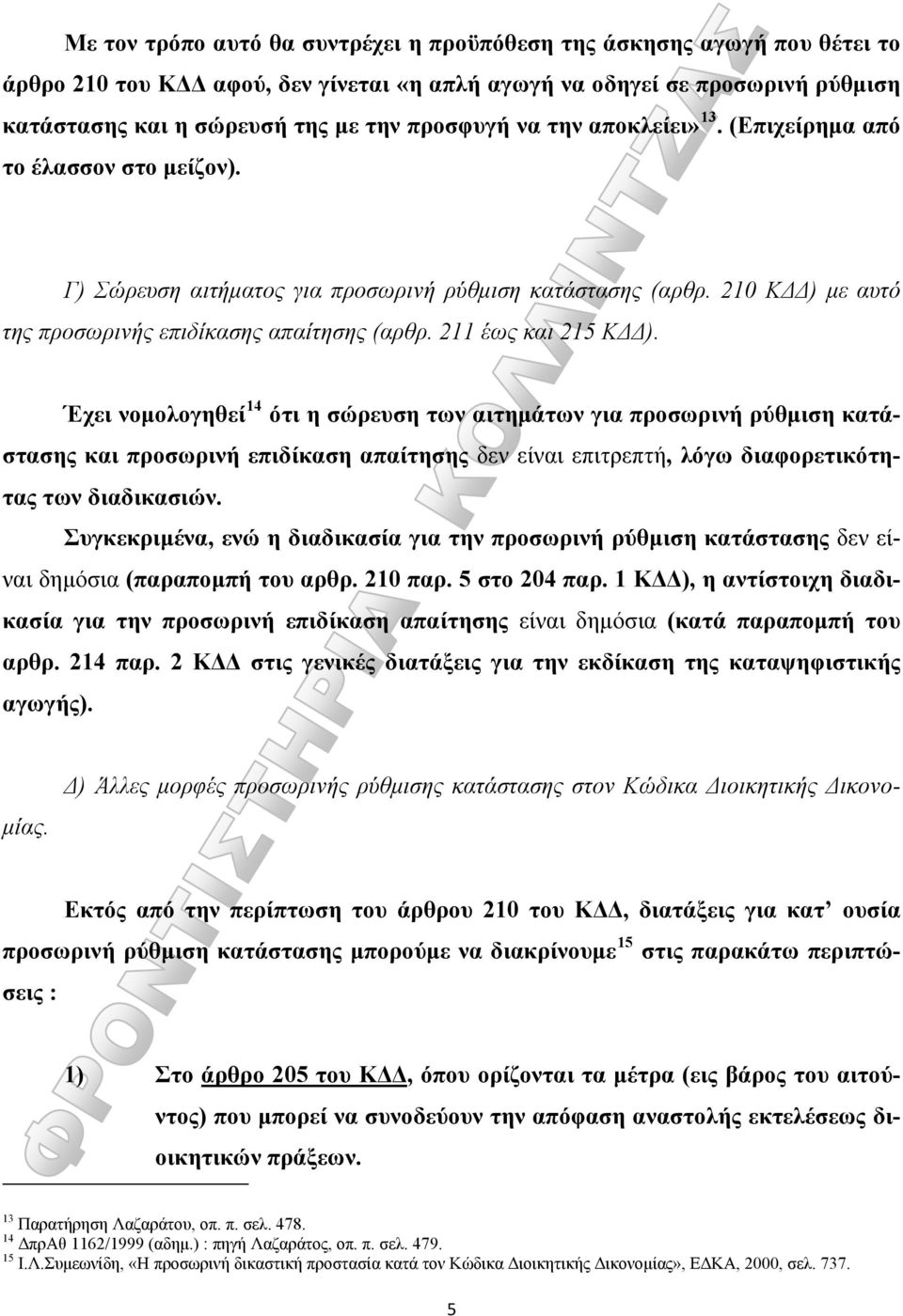 211 έως και 215 ΚΔΔ). Έχει νομολογηθεί 14 ότι η σώρευση των αιτημάτων για προσωρινή ρύθμιση κατάστασης και προσωρινή επιδίκαση απαίτησης δεν είναι επιτρεπτή, λόγω διαφορετικότητας των διαδικασιών.