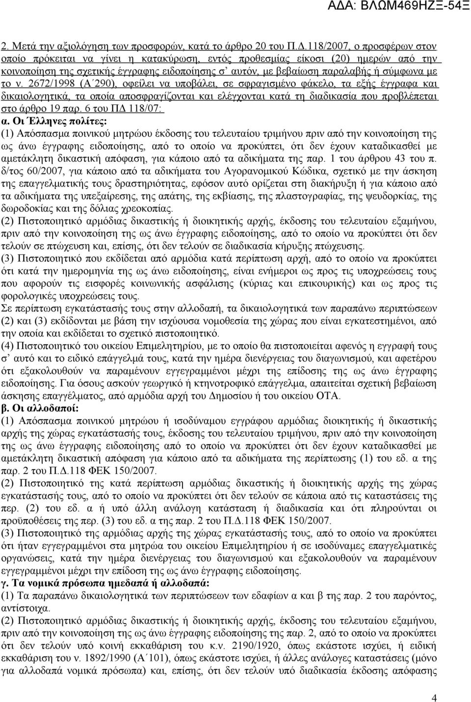 το ν. 2672/1998 (Α 290), οφείλει να υποβάλει, σε σφραγισμένο φάκελο, τα εξής έγγραφα και δικαιολογητικά, τα οποία αποσφραγίζονται και ελέγχονται κατά τη διαδικασία που προβλέπεται στο άρθρο 19 παρ.