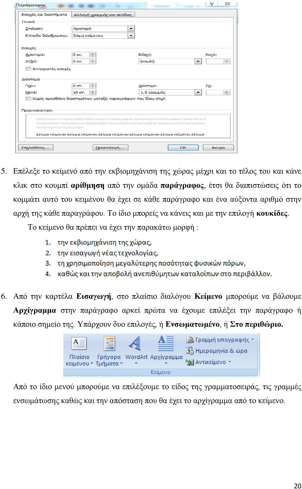 Από την καρτέλα Εισαγωγή, στο πλαίσιο διαλόγου Κείμενο μπορούμε να βάλουμε Αρχίγραμμα στην παράγραφο αρκεί πρώτα να έχουμε επιλέξει την παράγραφο ή κάποιο σημείο της.