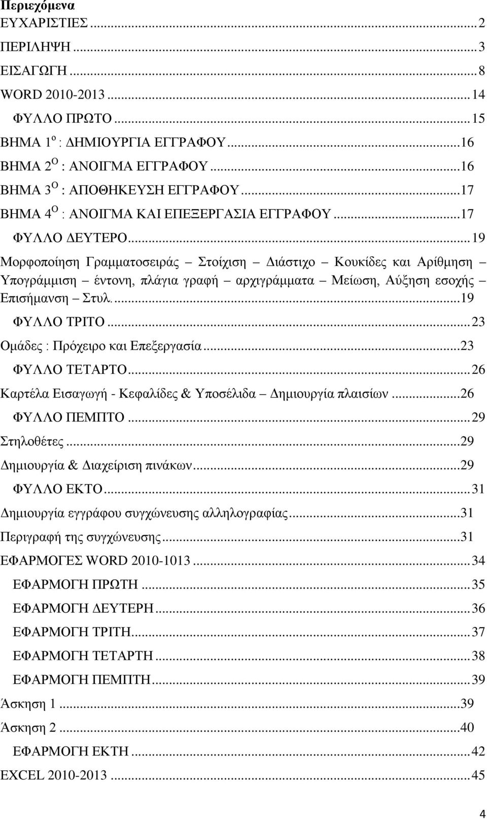 .. 19 Μορφοποίηση Γραμματοσειράς Στοίχιση Διάστιχο Κουκίδες και Αρίθμηση Υπογράμμιση έντονη, πλάγια γραφή αρχιγράμματα Μείωση, Αύξηση εσοχής Επισήμανση Στυλ.... 19 ΦΥΛΛΟ ΤΡΙΤΟ.