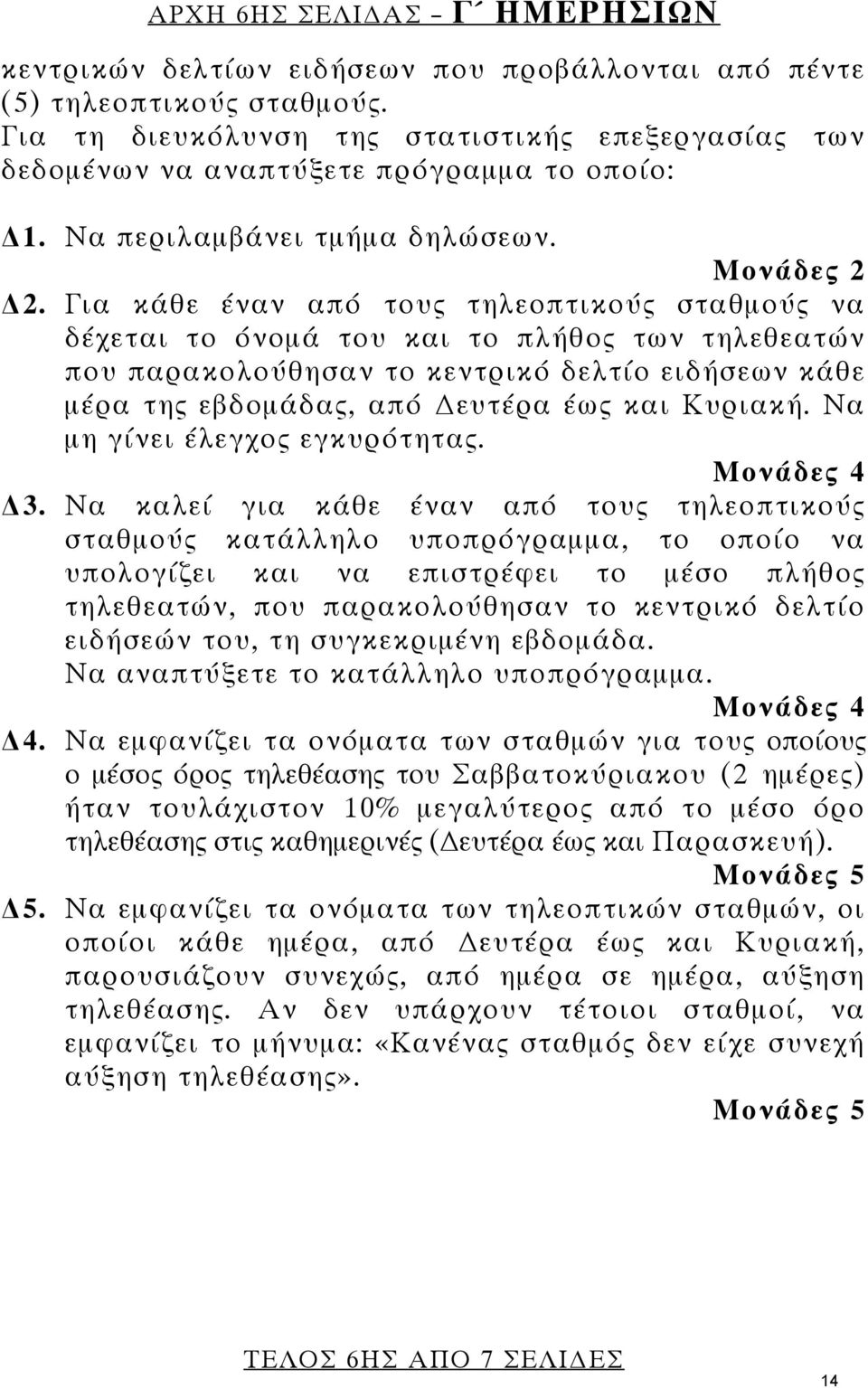 Για κάθε έναν από τους τηλεοπτικούς σταθμούς να δέχεται το όνομά του και το πλήθος των τηλεθεατών που παρακολούθησαν το κεντρικό δελτίο ειδήσεων κάθε μέρα της εβδομάδας, από ευτέρα έως και Κυριακή.