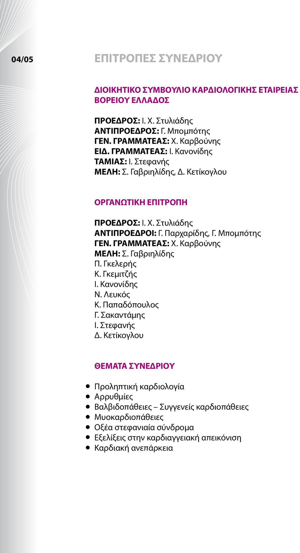 Μπομπότης ΓΕΝ. ΓΡΑΜΜΑΤΕΑΣ: Χ. Καρβούνης ΜΕΛΗ: Σ. Γαβριηλίδης Π. Γκελερής Κ. Γκεμιτζής Ι. Κανονίδης Ν. Λευκός Κ. Παπαδόπουλος Γ. Σακαντάμης Ι. Στεφανής Δ.