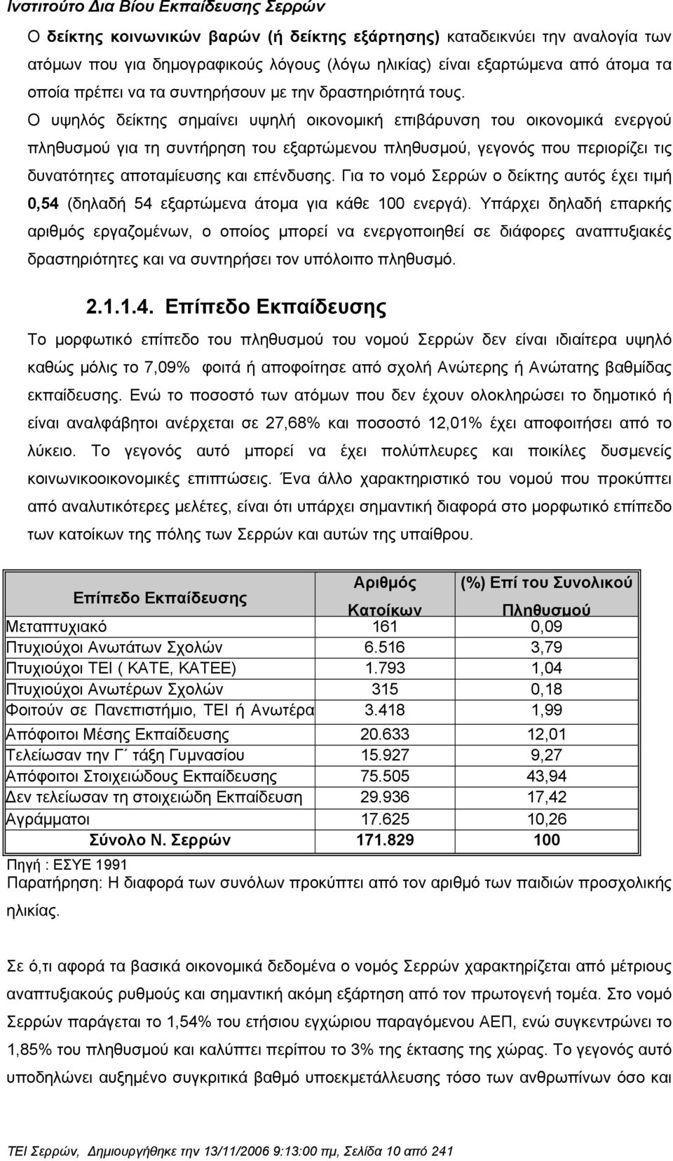 Ο υψηλός δείκτης σηµαίνει υψηλή οικονοµική επιβάρυνση του οικονοµικά ενεργού πληθυσµού για τη συντήρηση του εξαρτώµενου πληθυσµού, γεγονός που περιορίζει τις δυνατότητες αποταµίευσης και επένδυσης.