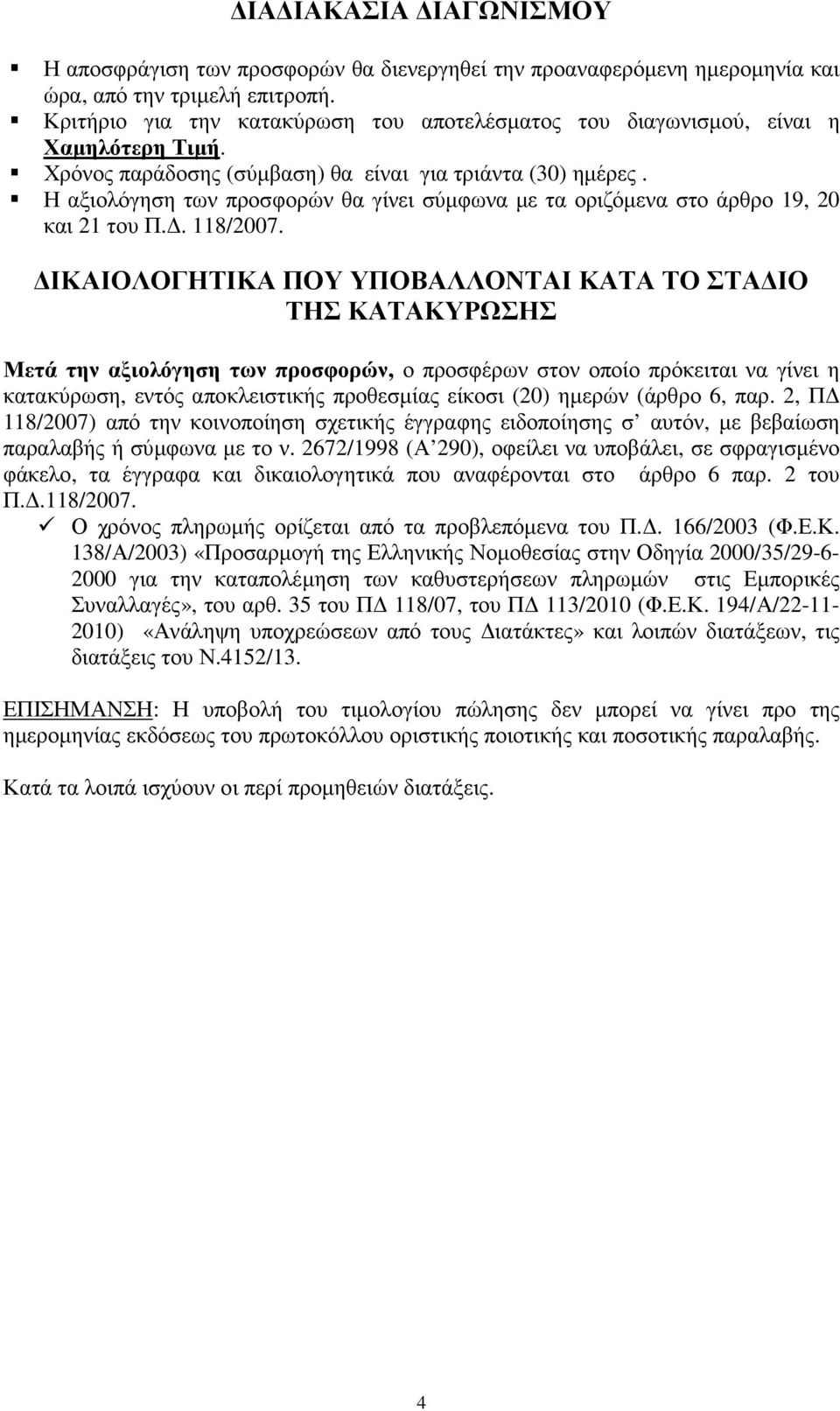 Η αξιολόγηση των προσφορών θα γίνει σύµφωνα µε τα οριζόµενα στο άρθρο 19, 20 και 21 του Π.. 118/2007.