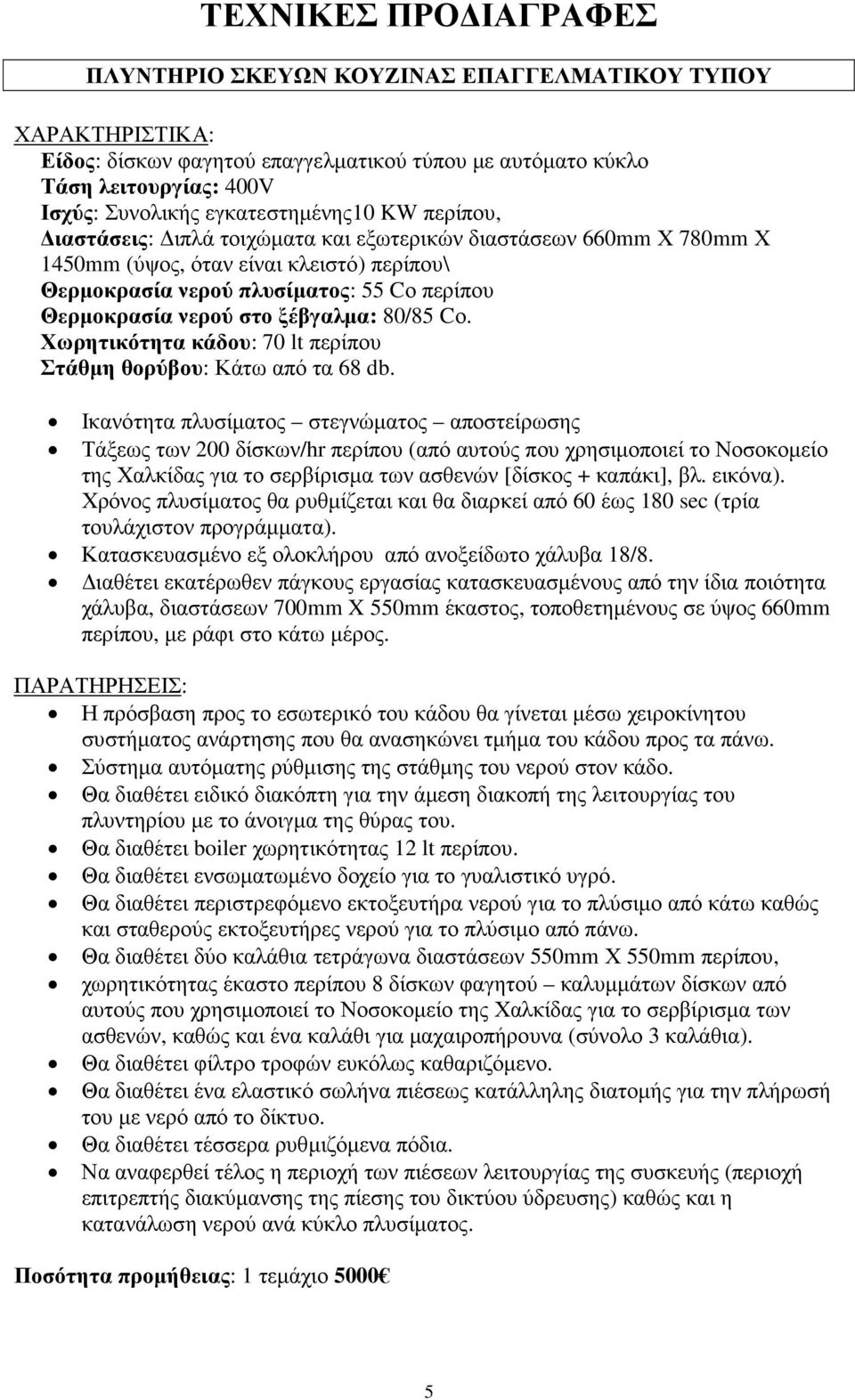 νερού στο ξέβγαλµα: 80/85 Cο. Χωρητικότητα κάδου: 70 lt περίπου Στάθµη θορύβου: Κάτω από τα 68 db.