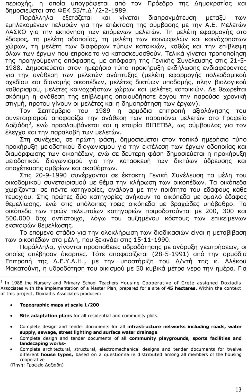 Τη µελέτη εφαρµογής στο έδαφος, τη µελέτη οδοποιίας, τη µελέτη των κοινωφελών και κοινόχρηστων χώρων, τη µελέτη των διαφόρων τύπων κατοικιών, καθώς και την επίβλεψη όλων των έργων που επρόκειτο να