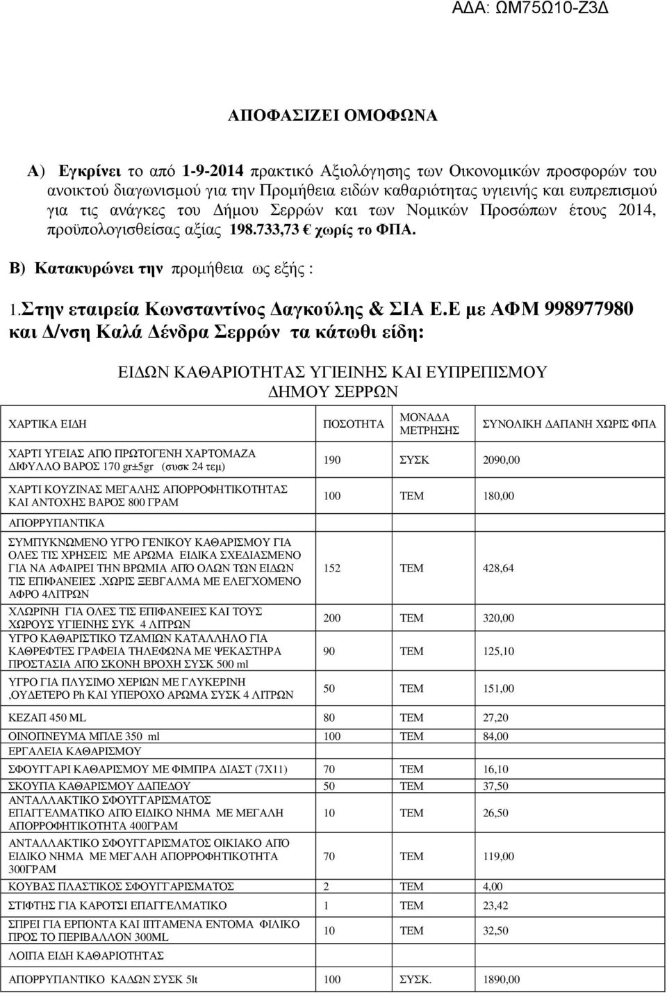 Ε µε ΑΦΜ 998977980 και /νση Καλά ένδρα Σερρών τα κάτωθι είδη: ΕΙ ΩΝ ΚΑΘΑΡΙΟΤΗΤΑΣ ΥΓΙΕΙΝΗΣ ΚΑΙ ΕΥΠΡΕΠΙΣΜΟΥ ΗΜΟΥ ΣΕΡΡΩΝ ΣΥΝΟΛΙΚΗ ΧΑΡΤΙ ΥΓΕΙΑΣ ΑΠΟ ΠΡΩΤΟΓΕΝΗ ΧΑΡΤΟΜΑΖΑ ΙΦΥΛΛΟ ΒΑΡΟΣ 170 gr±5gr (συσκ 24