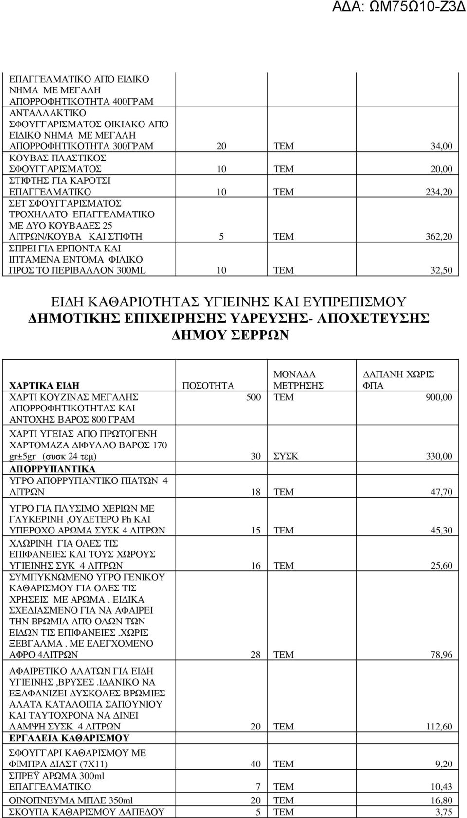 ΠΕΡΙΒΑΛΛΟΝ 300ML 10 ΤΕΜ 32,50 ΗΜΟΤΙΚΗΣ ΕΠΙΧΕΙΡΗΣΗΣ Υ ΡΕΥΣΗΣ- ΑΠΟΧΕΤΕΥΣΗΣ ΗΜΟΥ ΣΕΡΡΩΝ ΧΑΡΤΙ ΚΟΥΖΙΝΑΣ ΜΕΓΑΛΗΣ ΑΠΟΡΡΟΦΗΤΙΚΟΤΗΤΑΣ ΚΑΙ ΑΝΤΟΧΗΣ ΒΑΡΟΣ 800 ΓΡΑΜ 500 ΤΕΜ 900,00 ΧΑΡΤΙ ΥΓΕΙΑΣ ΑΠΟ ΠΡΩΤΟΓΕΝΗ