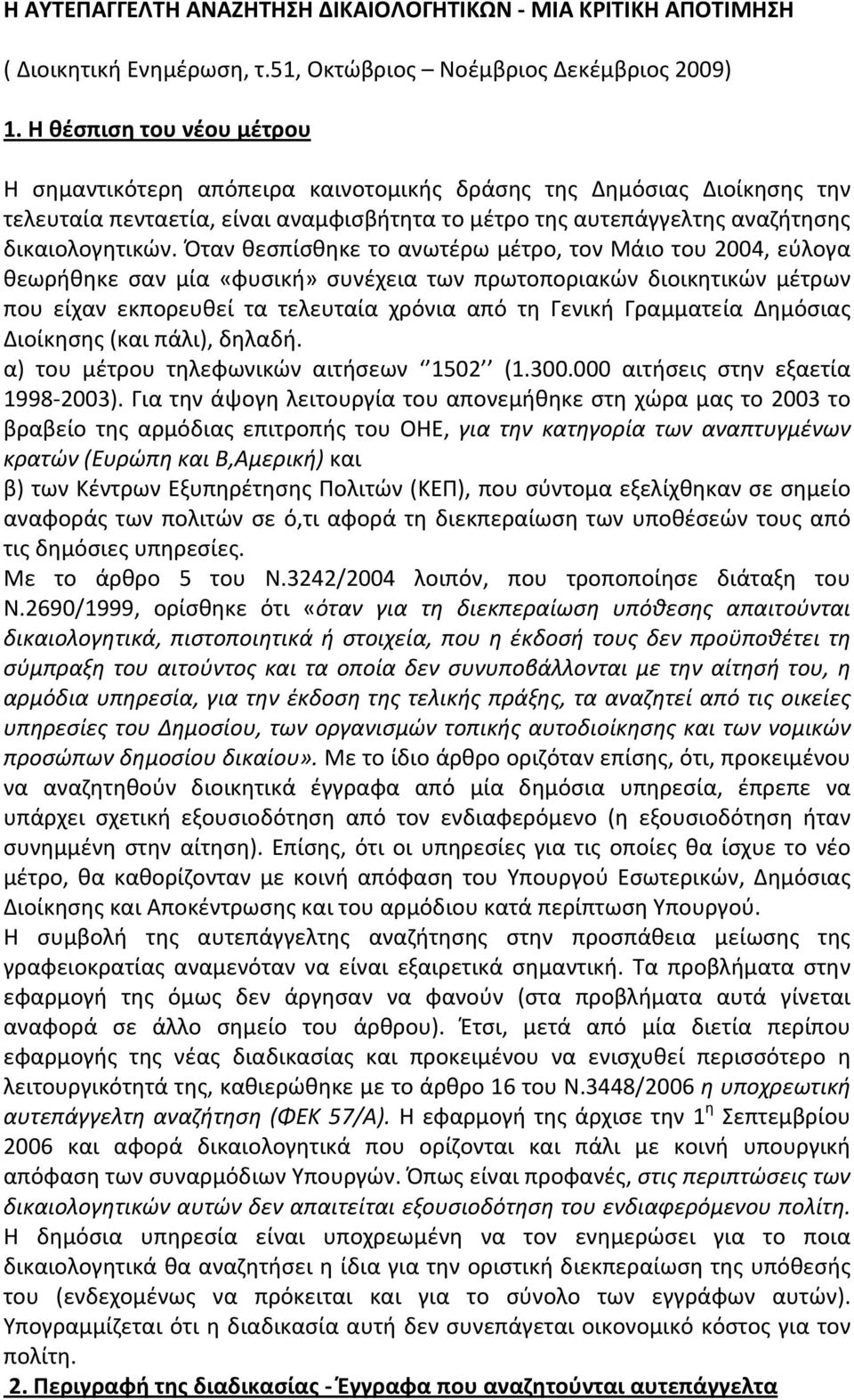 Όταν θεσπίσθηκε το ανωτέρω μέτρο, τον Μάιο του 004, εύλογα θεωρήθηκε σαν μία «φυσική» συνέχεια των πρωτοποριακών διοικητικών μέτρων που είχαν εκπορευθεί τα τελευταία χρόνια από τη Γενική Γραμματεία