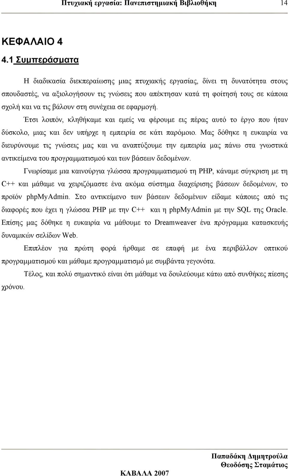 βάλουν στη συνέχεια σε εφαρμογή. Έτσι λοιπόν, κληθήκαμε και εμείς να φέρουμε εις πέρας αυτό το έργο που ήταν δύσκολο, μιας και δεν υπήρχε η εμπειρία σε κάτι παρόμοιο.