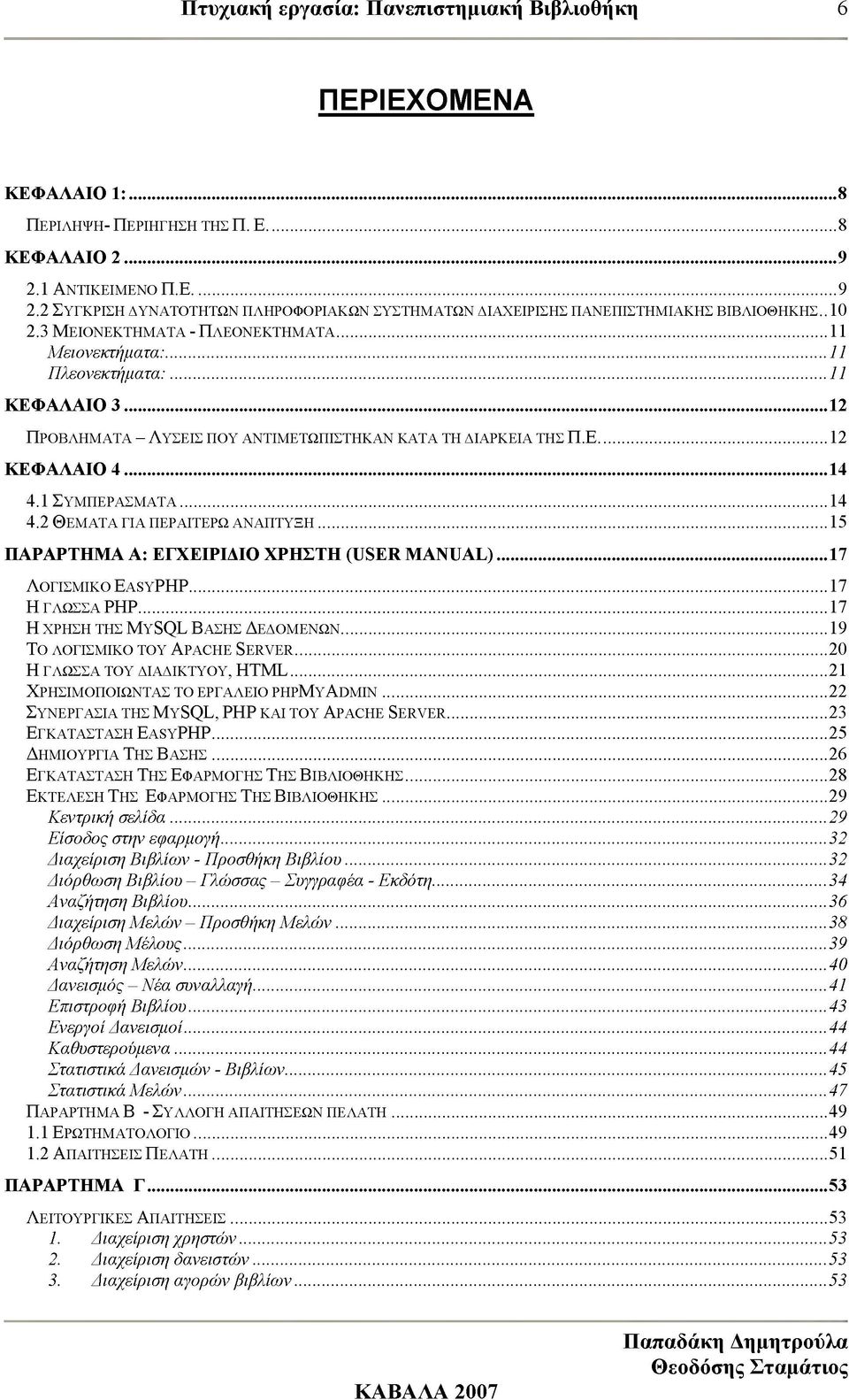 ..14 4.2 ΘΕΜΑΤΑ ΓΙΑ ΠΕΡΑΙΤΕΡΩ ΑΝΑΠΤΥΞΗ...15 ΠΑΡΑΡΤΗΜΑ Α: ΕΓΧΕΙΡΙΔΙΟ ΧΡΗΣΤΗ (USER MANUAL)... 17 Λογισμικο EasyPHP...17 Η ΓΛΩΣΣΑ ΡΗΡ...17 Η χρηση τησ MySQL Βασησ Δεδομενων.
