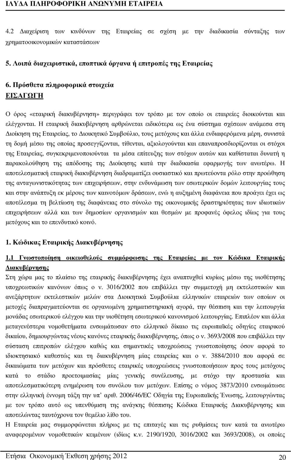 Η εταιρική διακυβέρνηση αρθρώνεται ειδικότερα ως ένα σύστηµα σχέσεων ανάµεσα στη ιοίκηση της Εταιρείας, το ιοικητικό Συµβούλιο, τους µετόχους και άλλα ενδιαφερόµενα µέρη, συνιστά τη δοµή µέσω της