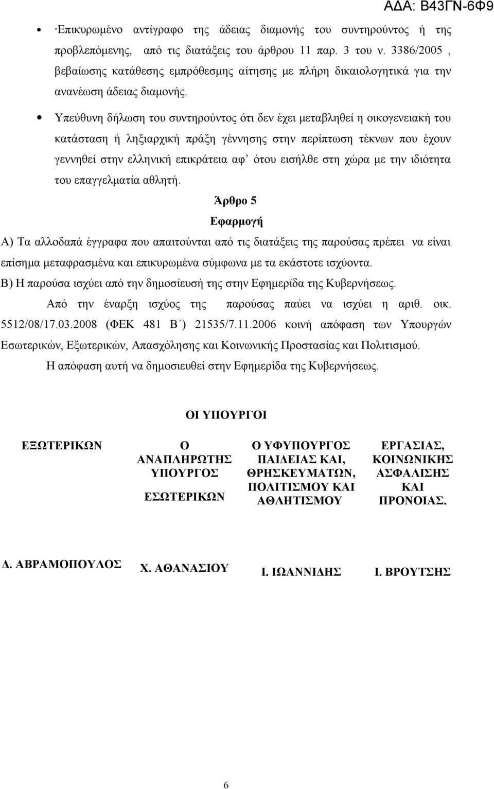 Υπεύθυνη δήλωση του συντηρούντος ότι δεν έχει μεταβληθεί η οικογενειακή του κατάσταση ή ληξιαρχική πράξη γέννησης στην περίπτωση τέκνων που έχουν γεννηθεί στην ελληνική επικράτεια αφ ότου εισήλθε στη