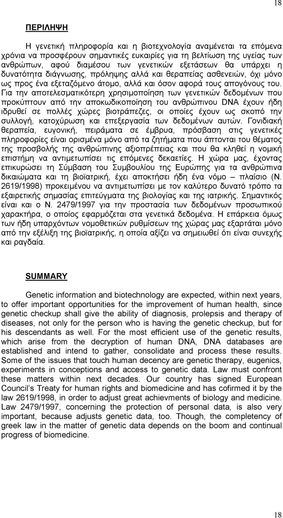 Για την αποτελεσµατικότερη χρησιµοποίηση των γενετικών δεδοµένων που προκύπτουν από την αποκωδικοποίηση του ανθρώπινου DNA έχουν ήδη ιδρυθεί σε πολλές χώρες βιοτράπεζες, οι οποίες έχουν ως σκοπό την