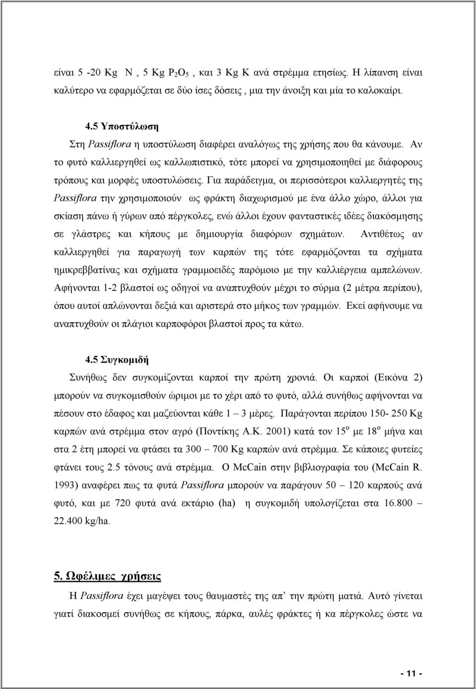 Αν το φυτό καλλιεργηθεί ως καλλωπιστικό, τότε μπορεί να χρησιμοποιηθεί με διάφορους τρόπους και μορφές υποστυλώσεις.