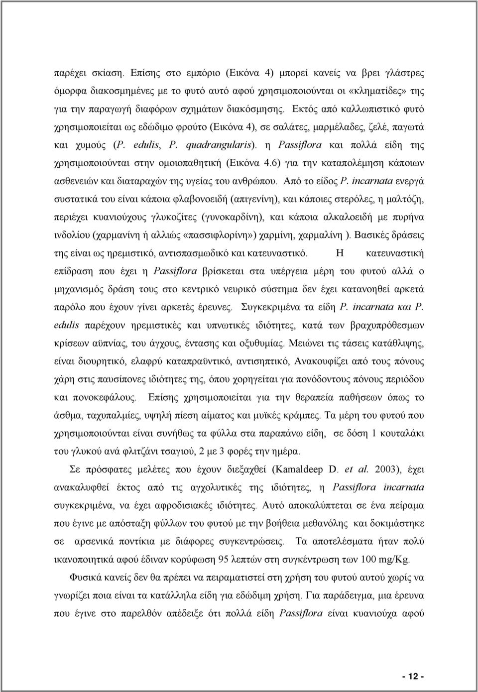 Εκτός από καλλωπιστικό φυτό χρησιμοποιείται ως εδώδιμο φρούτο (Εικόνα 4), σε σαλάτες, μαρμέλαδες, ζελέ, παγωτά και χυμούς (P. edulis, P. quadrangularis).