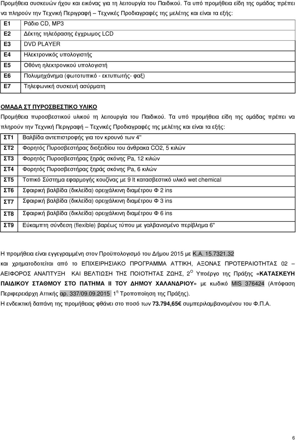 Ηλεκτρονικός υπολογιστής Ε5 Οθόνη ηλεκτρονικού υπολογιστή Ε6 Πολυµηχάνηµα (φωτοτυπικό - εκτυπωτής- φαξ) Ε7 Τηλεφωνική συσκευή ασύρµατη ΟΜΑ Α ΣΤ ΠΥΡΟΣΒΕΣΤΙΚΟ ΥΛΙΚΟ Προµήθεια πυροσβεστικού υλικού τη
