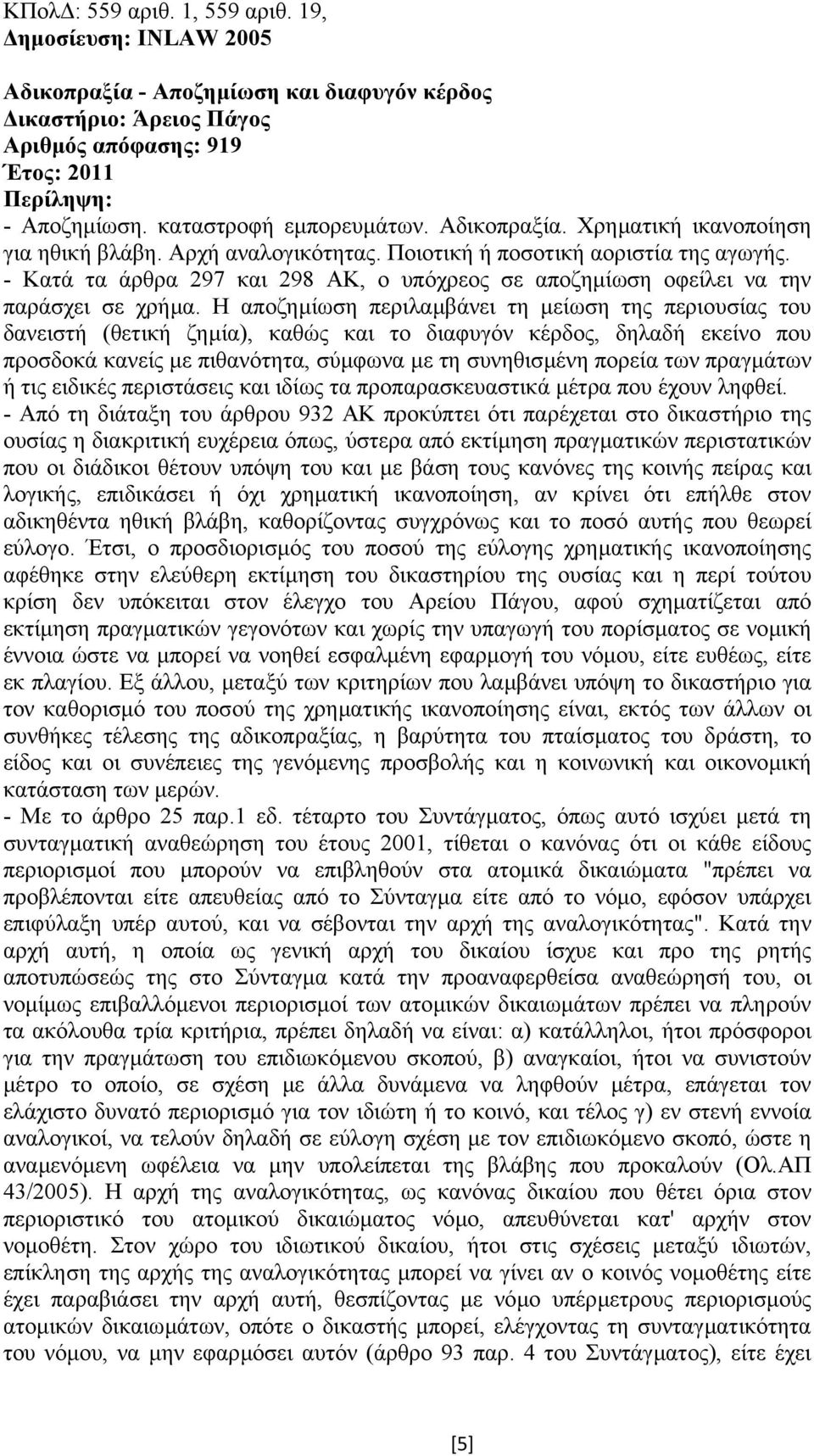 Η αποζηµίωση περιλαµβάνει τη µείωση της περιουσίας του δανειστή (θετική ζηµία), καθώς και το διαφυγόν κέρδος, δηλαδή εκείνο που προσδοκά κανείς µε πιθανότητα, σύµφωνα µε τη συνηθισµένη πορεία των