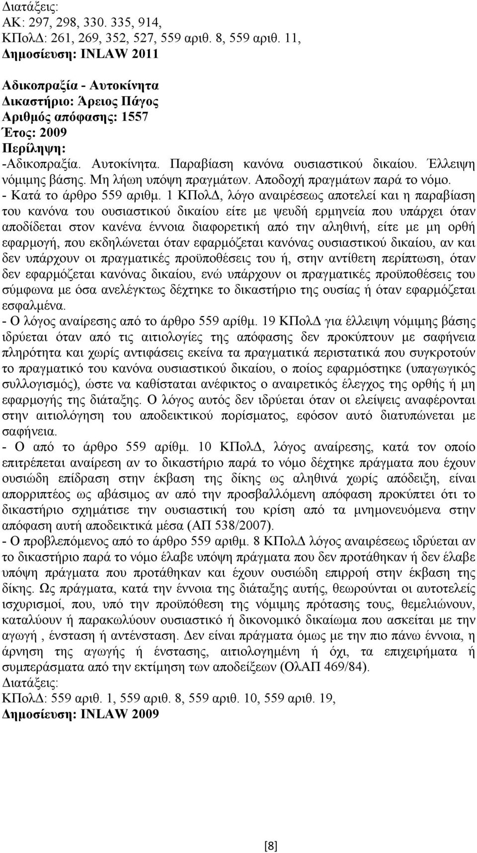 1 ΚΠολ, λόγο αναιρέσεως αποτελεί και η παραβίαση του κανόνα του ουσιαστικού δικαίου είτε µε ψευδή ερµηνεία που υπάρχει όταν αποδίδεται στον κανένα έννοια διαφορετική από την αληθινή, είτε µε µη ορθή