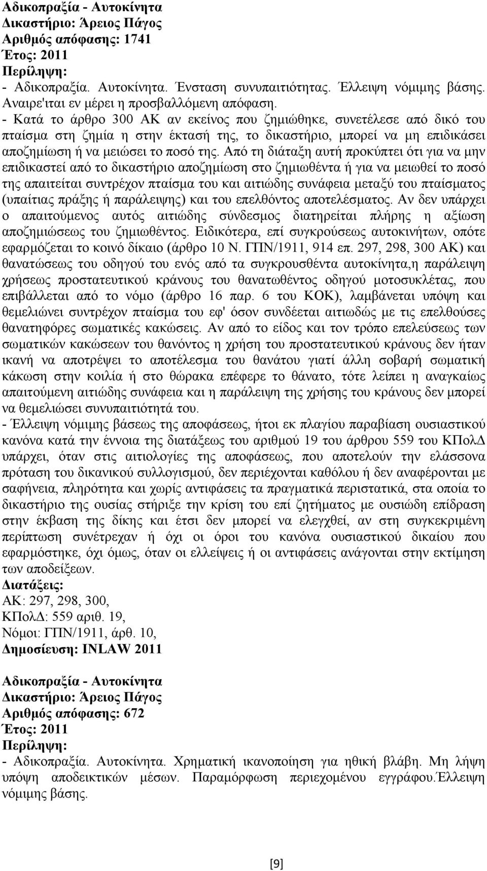 Από τη διάταξη αυτή προκύπτει ότι για να µην επιδικαστεί από το δικαστήριο αποζηµίωση στο ζηµιωθέντα ή για να µειωθεί το ποσό της απαιτείται συντρέχον πταίσµα του και αιτιώδης συνάφεια µεταξύ του