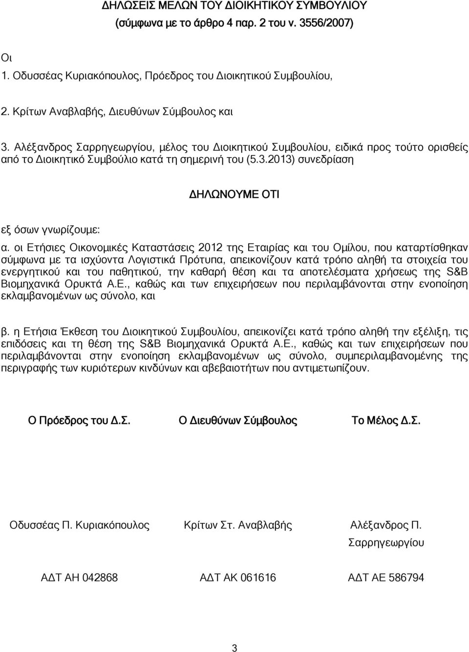 οι Ετήσιες Οικονομικές Καταστάσεις της Εταιρίας και του Ομίλου, που καταρτίσθηκαν σύμφωνα με τα ισχύοντα Λογιστικά Πρότυπα, απεικονίζουν κατά τρόπο αληθή τα στοιχεία του ενεργητικού και του