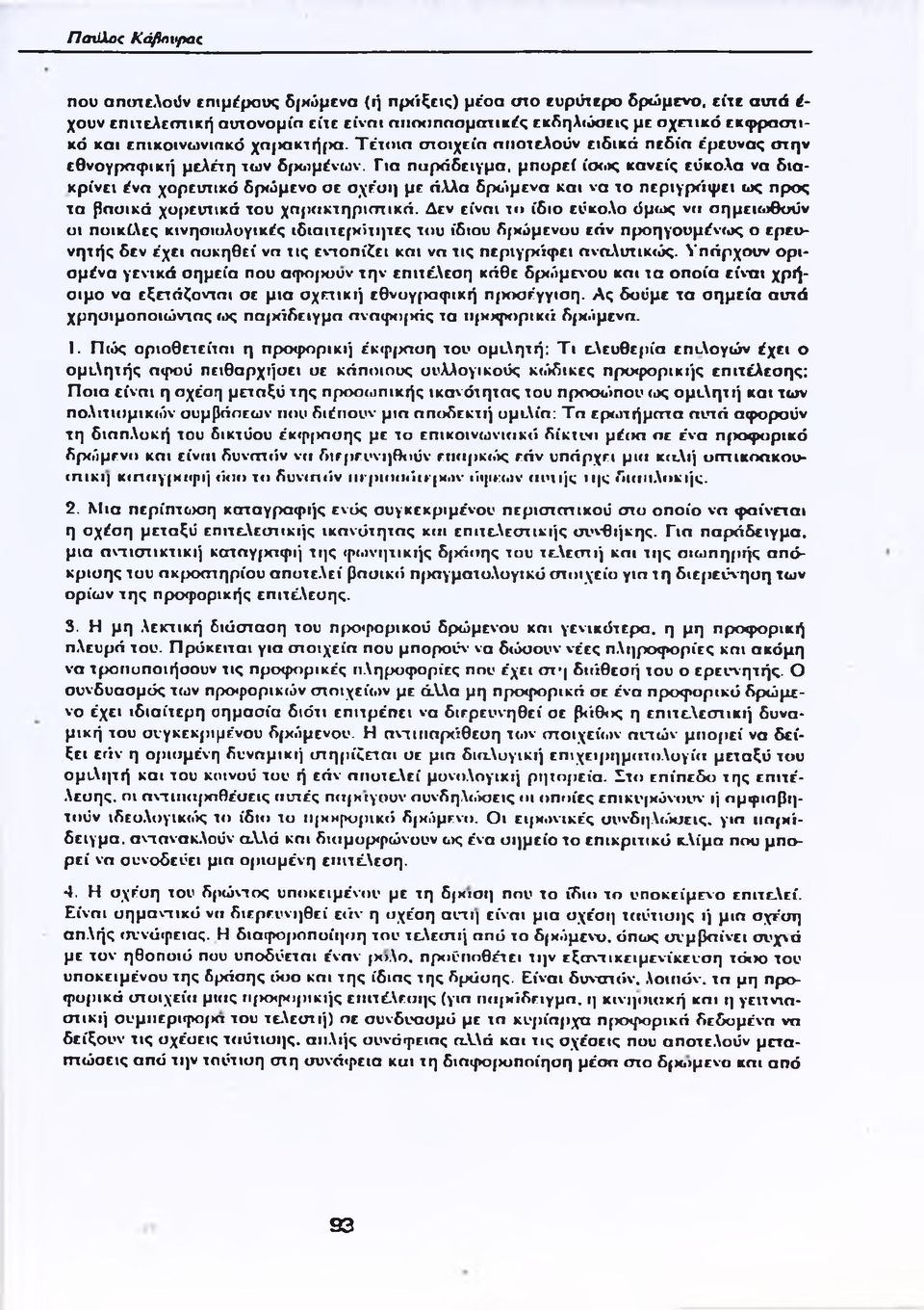 Για πσράδειγμα, μπορεί ίσως κανείς εύκολα να διακρίνει ένα χορευτικό δρώμενο σε σχέση με άλλα δρώμενα και να το περιγράφει ως προς τα βασικά χορευτικά του χαρακτηριστικά.