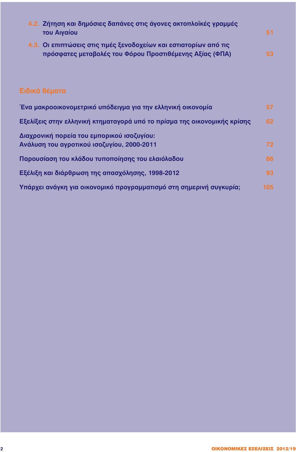 υπόδειγμα για την ελληνική οικονομία 57 Εξελίξεις στην ελληνική κτηματαγορά υπό το πρίσμα της οικονομικής κρίσης 62 Διαχρονική πορεία του εμπορικού ισοζυγίου: