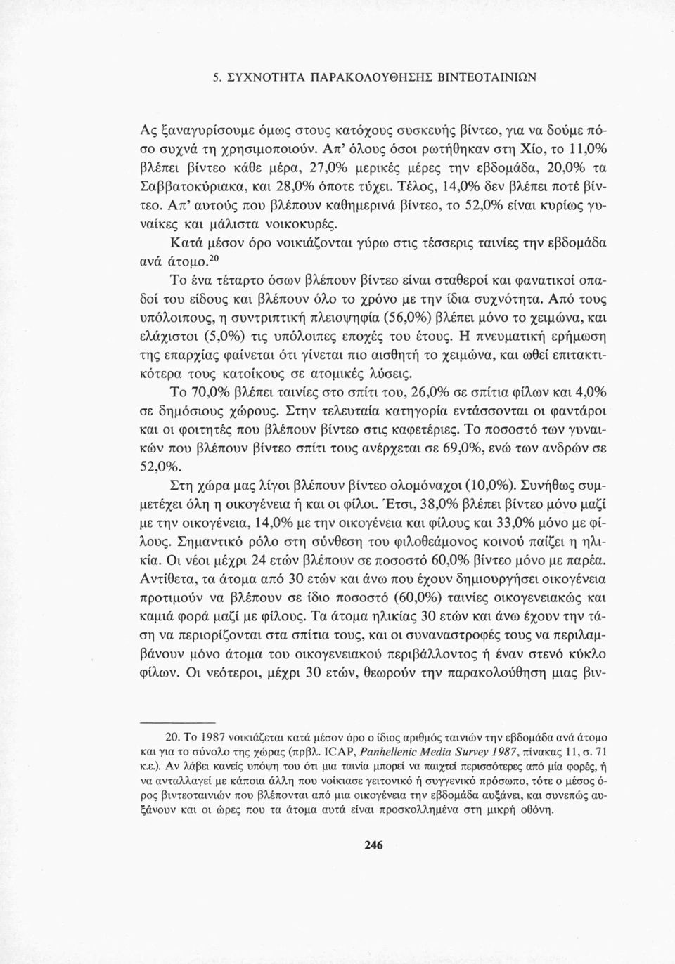 Απ αυτούς που βλέπουν καθημερινά βίντεο, το 52,0% είναι κυρίως γυναίκες και μάλιστα νοικοκυρές. Κατά μέσον όρο νοικιάζονται γύρο) στις τέσσερις ταινίες την εβδομάδα ανά άτομο.