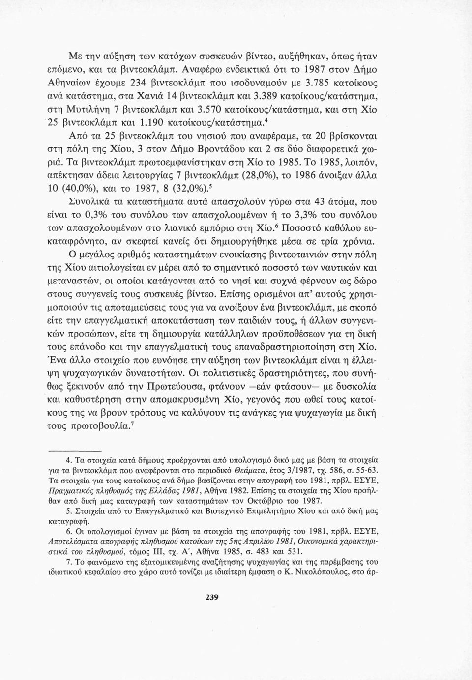 4 Από τα 25 βιντεοκλάμπ του νησιού που αναφέραμε, τα 20 βρίσκονται στη πόλη της Χίου, 3 στον Δήμο Βροντάδου και 2 σε δύο διαφορετικά χωριά. Τα βιντεοκλάμπ πρωτοεμφανίστηκαν στη Χίο το 1985.