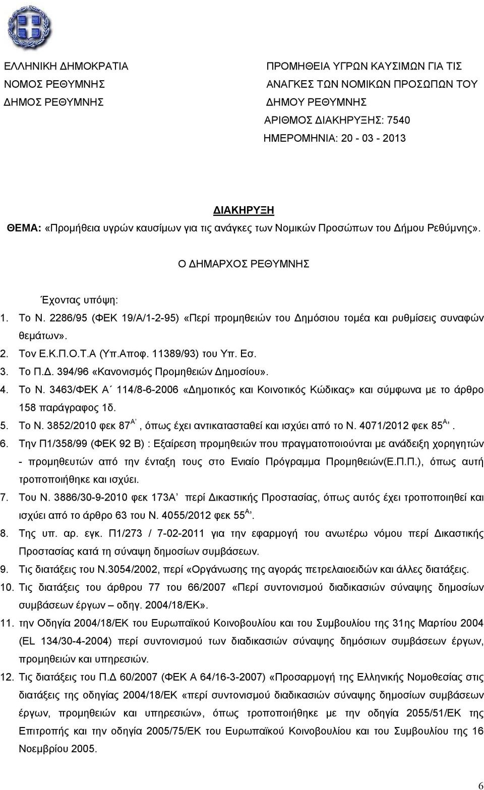 2286/95 (ΦΕΚ 19/Α/1-2-95) «Περί προμηθειών του Δημόσιου τομέα και ρυθμίσεις συναφών θεμάτων». 2. Τον Ε.Κ.Π.Ο.Τ.Α (Υπ.Αποφ. 11389/93) του Υπ. Εσ. 3. Το Π.Δ. 394/96 «Κανονισμός Προμηθειών Δημοσίου». 4.