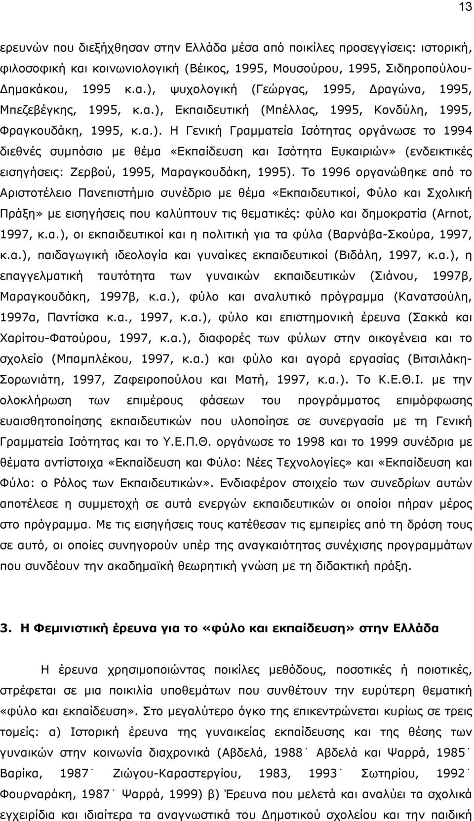 Το 1996 οργανώθηκε από το Αριστοτέλειο Πανεπιστήµιο συνέδριο µε θέµα «Εκπαιδευτικοί, Φύλο και Σχολική Πράξη» µε εισηγήσεις που καλύπτουν τις θεµατικές: φύλο και δηµοκρατία (Arnot, 1997, κ.α.), οι εκπαιδευτικοί και η πολιτική για τα φύλα (Βαρνάβα-Σκούρα, 1997, κ.