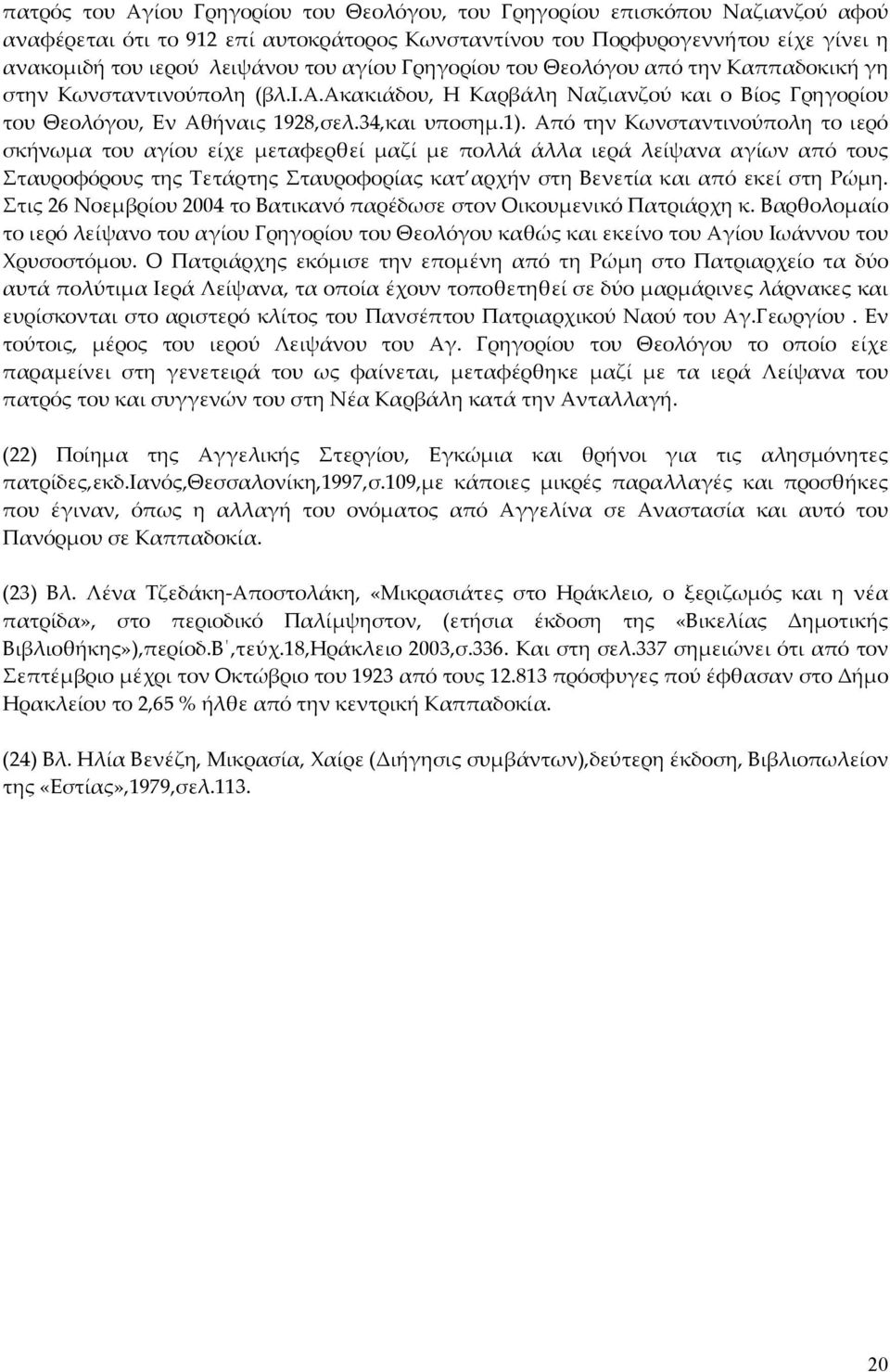 Από την Κωνσταντινούπολη το ιερό σκήνωμα του αγίου είχε μεταφερθεί μαζί με πολλά άλλα ιερά λείψανα αγίων από τους Σταυροφόρους της Τετάρτης Σταυροφορίας κατ αρχήν στη Βενετία και από εκεί στη Ρώμη.